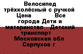 Велосипед трёхколёсный с ручкой › Цена ­ 1 500 - Все города Дети и материнство » Детский транспорт   . Московская обл.,Серпухов г.